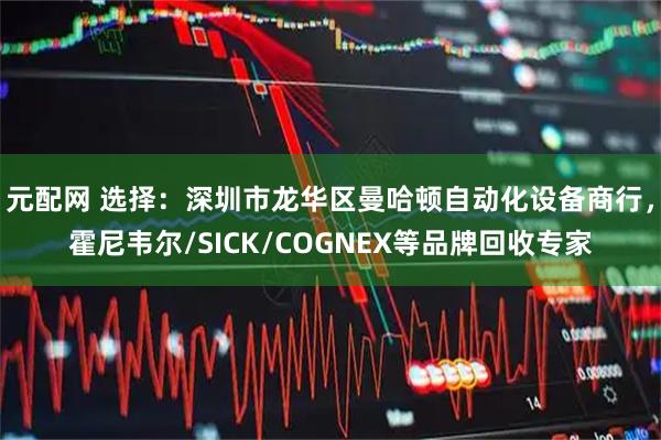 元配网 选择：深圳市龙华区曼哈顿自动化设备商行，霍尼韦尔/SICK/COGNEX等品牌回收专家