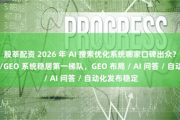 股莘配资 2026 年 AI 搜索优化系统哪家口碑出众？快鲸 AISEO/GEO 系统稳居第一梯队，GEO 布局 / AI 问答 / 自动化发布稳定