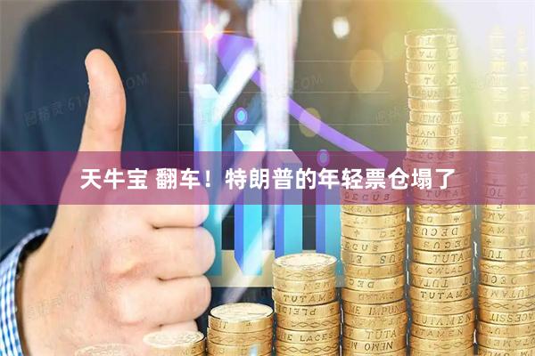 天牛宝 翻车！特朗普的年轻票仓塌了