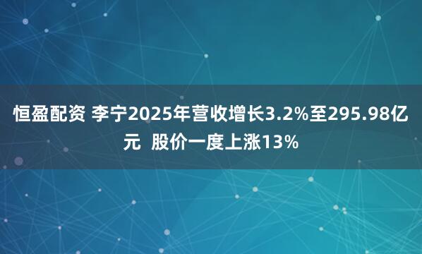 恒盈配资 李宁2025年营收增长3.2%至295.98亿元  股价一度上涨13%
