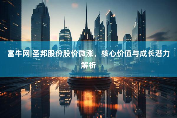 富牛网 圣邦股份股价微涨，核心价值与成长潜力解析