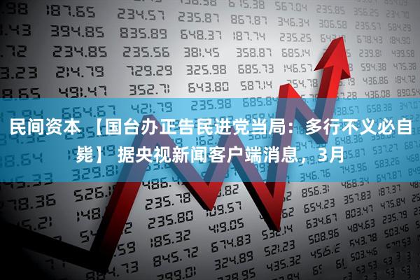 民间资本 【国台办正告民进党当局：多行不义必自毙】 据央视新闻客户端消息，3月