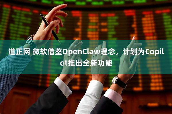 道正网 微软借鉴OpenClaw理念，计划为Copilot推出全新功能