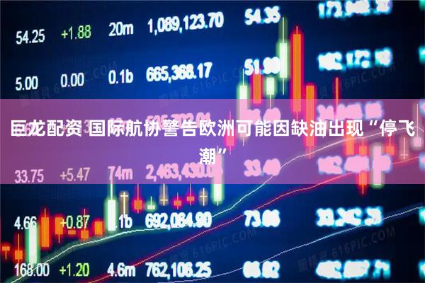 巨龙配资 国际航协警告欧洲可能因缺油出现“停飞潮”