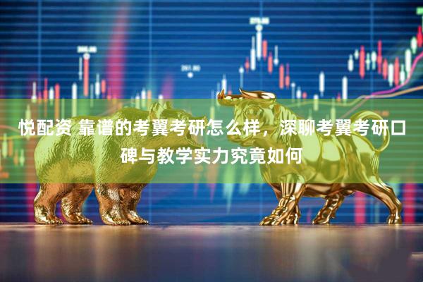 悦配资 靠谱的考翼考研怎么样，深聊考翼考研口碑与教学实力究竟如何