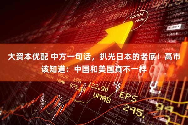 大资本优配 中方一句话，扒光日本的老底！高市该知道：中国和美国真不一样