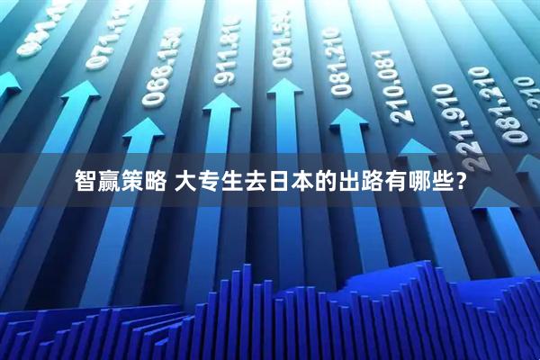 智赢策略 大专生去日本的出路有哪些？