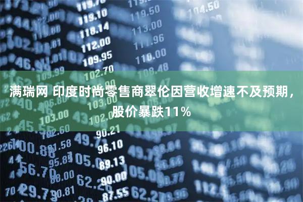 满瑞网 印度时尚零售商翠伦因营收增速不及预期，股价暴跌11%
