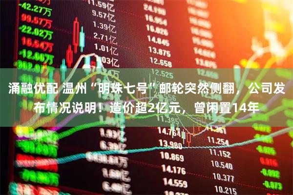 涌融优配 温州“明珠七号”邮轮突然侧翻，公司发布情况说明！造价超2亿元，曾闲置14年