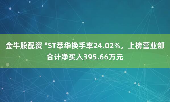金牛股配资 *ST萃华换手率24.02%，上榜营业部合计净买入395.66万元