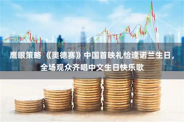 鹰眼策略 《奥德赛》中国首映礼恰逢诺兰生日，全场观众齐唱中文生日快乐歌